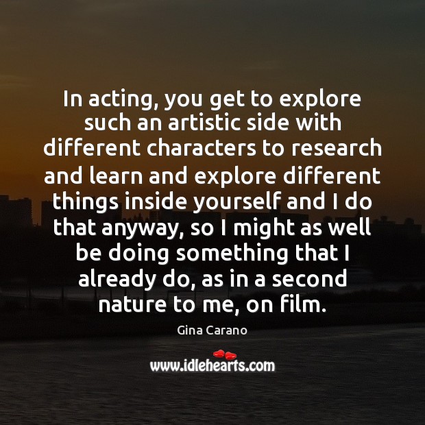 In acting, you get to explore such an artistic side with different Gina Carano Picture Quote
