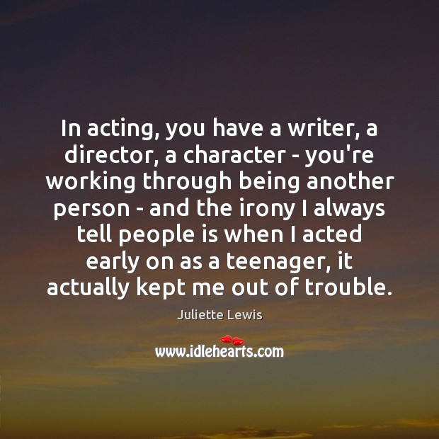 In acting, you have a writer, a director, a character – you’re Juliette Lewis Picture Quote