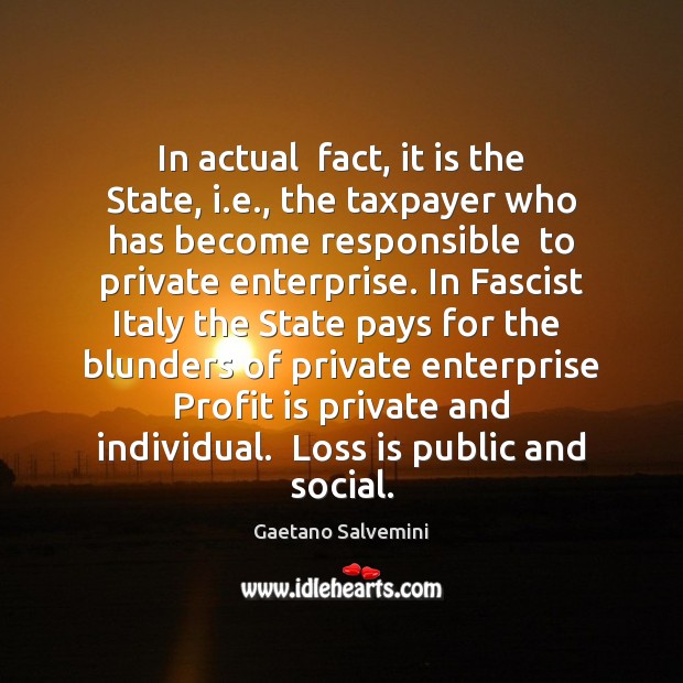 In actual  fact, it is the State, i.e., the taxpayer who Gaetano Salvemini Picture Quote