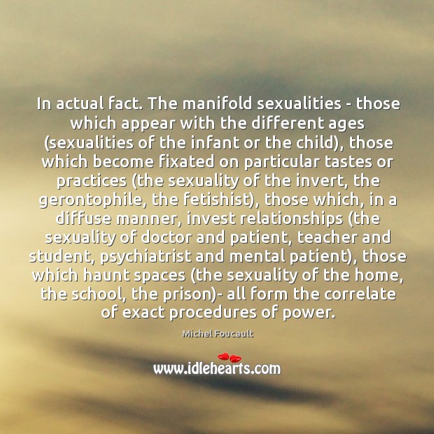 In actual fact. The manifold sexualities – those which appear with the Michel Foucault Picture Quote