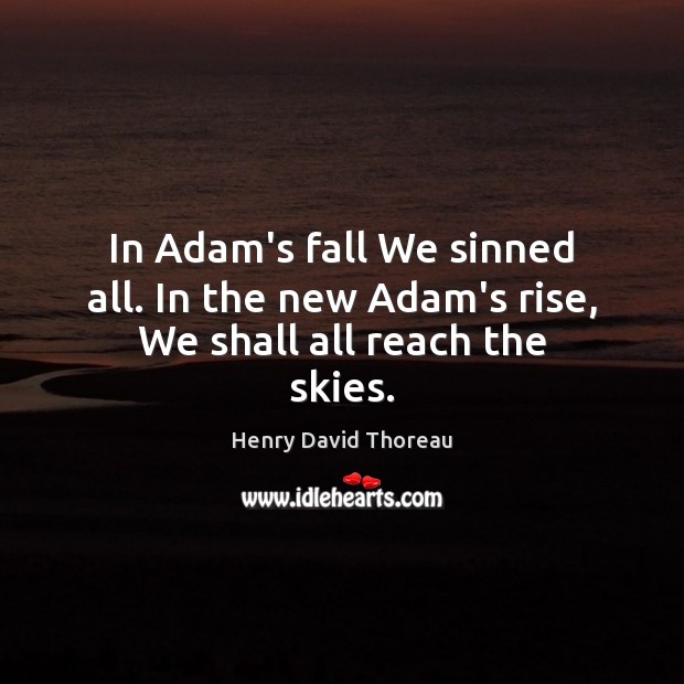 In Adam’s fall We sinned all. In the new Adam’s rise, We shall all reach the skies. Image