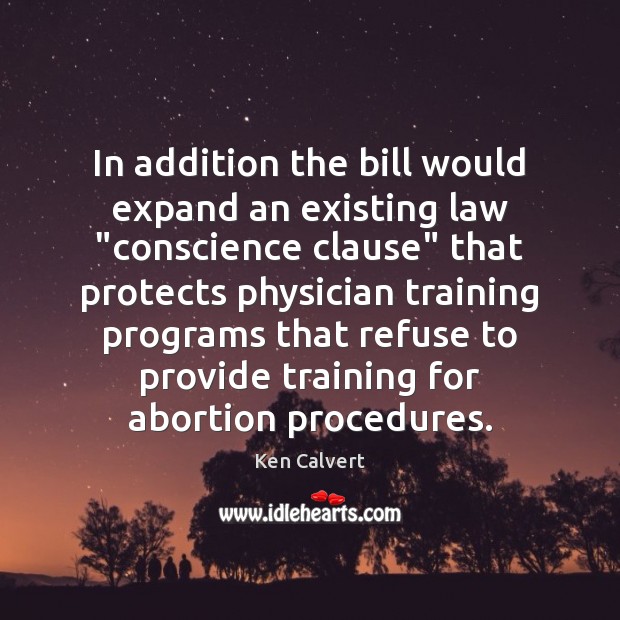 In addition the bill would expand an existing law “conscience clause” that Ken Calvert Picture Quote
