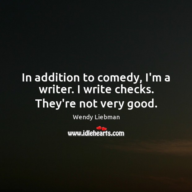 In addition to comedy, I’m a writer. I write checks. They’re not very good. Wendy Liebman Picture Quote