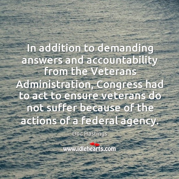 In addition to demanding answers and accountability from the veterans administration Doc Hastings Picture Quote