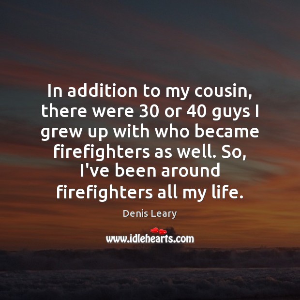 In addition to my cousin, there were 30 or 40 guys I grew up Denis Leary Picture Quote