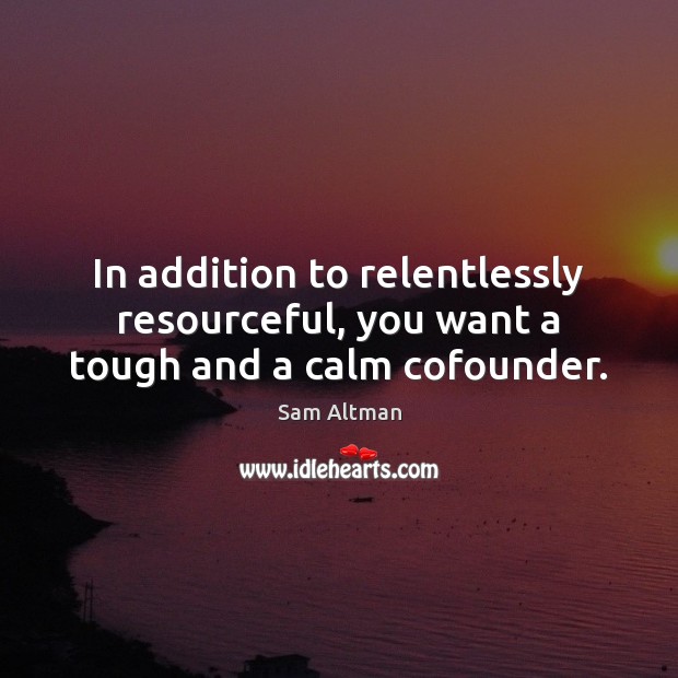 In addition to relentlessly resourceful, you want a tough and a calm cofounder. Sam Altman Picture Quote