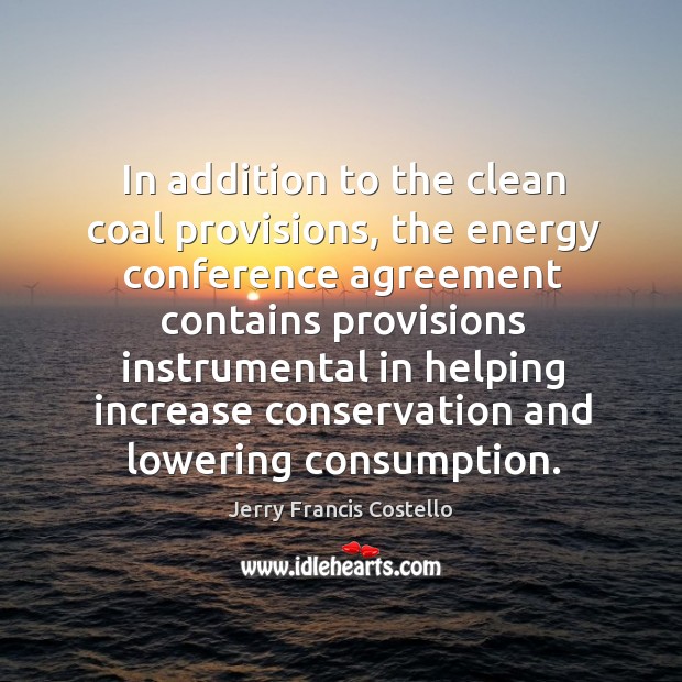 In addition to the clean coal provisions, the energy conference agreement contains Jerry Francis Costello Picture Quote