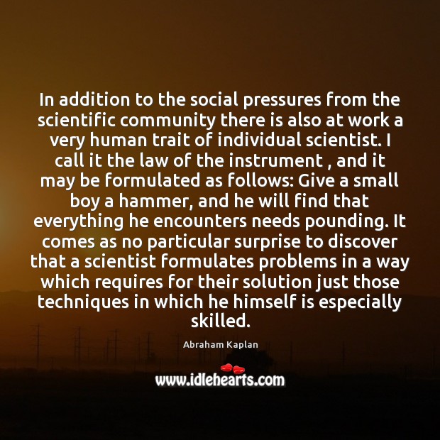 In addition to the social pressures from the scientific community there is Abraham Kaplan Picture Quote