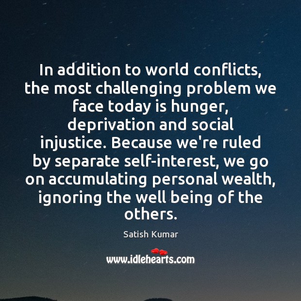 In addition to world conflicts, the most challenging problem we face today Satish Kumar Picture Quote