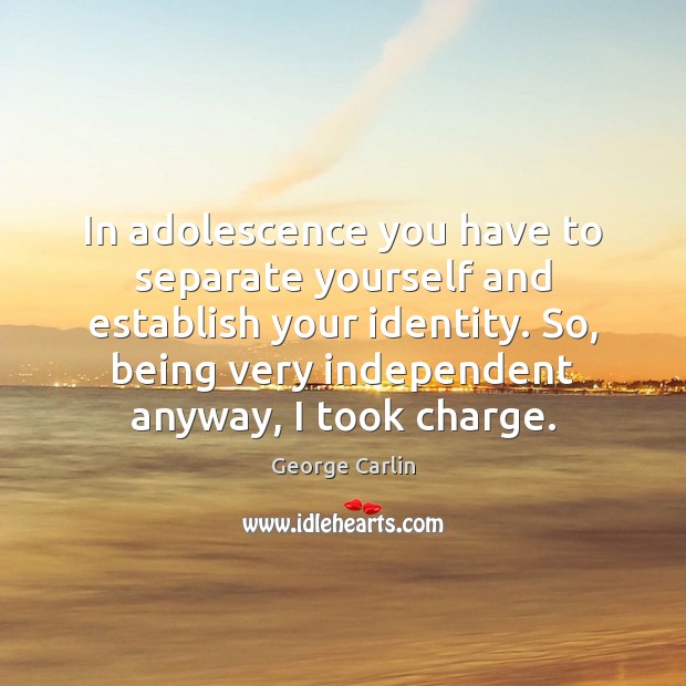 In adolescence you have to separate yourself and establish your identity. So, George Carlin Picture Quote