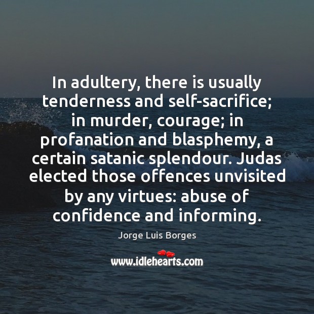 In adultery, there is usually tenderness and self-sacrifice; in murder, courage; in Jorge Luis Borges Picture Quote