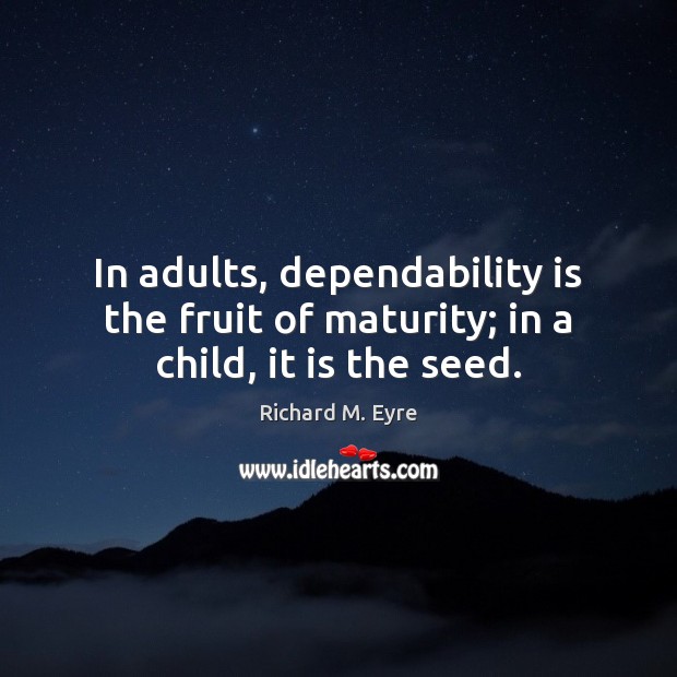 In adults, dependability is the fruit of maturity; in a child, it is the seed. Image