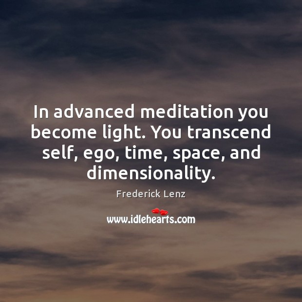 In advanced meditation you become light. You transcend self, ego, time, space, Frederick Lenz Picture Quote