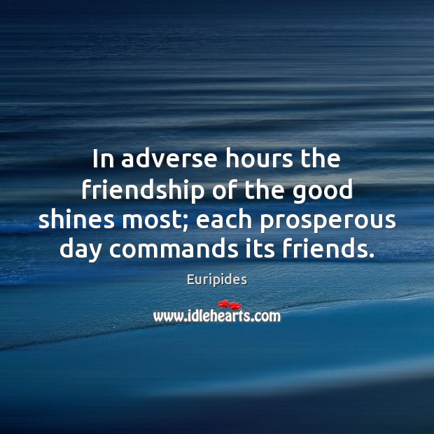 In adverse hours the friendship of the good shines most; each prosperous Euripides Picture Quote