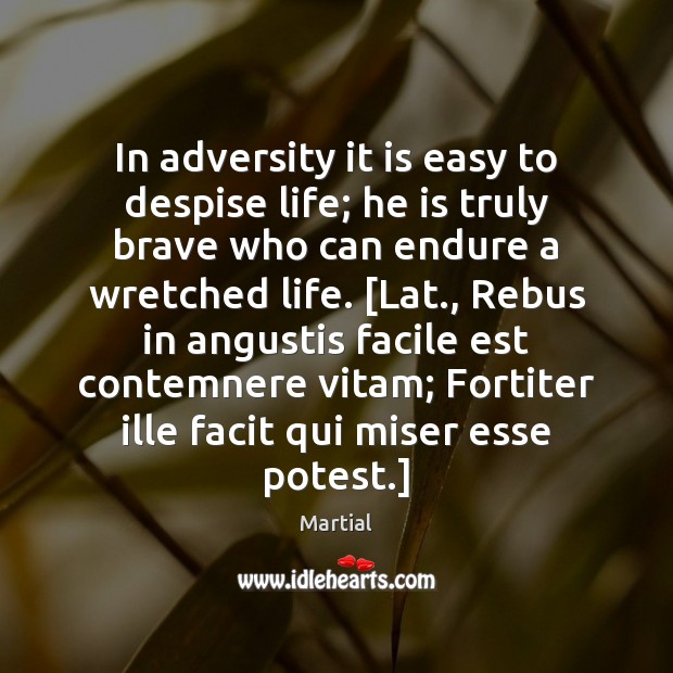 In adversity it is easy to despise life; he is truly brave Martial Picture Quote