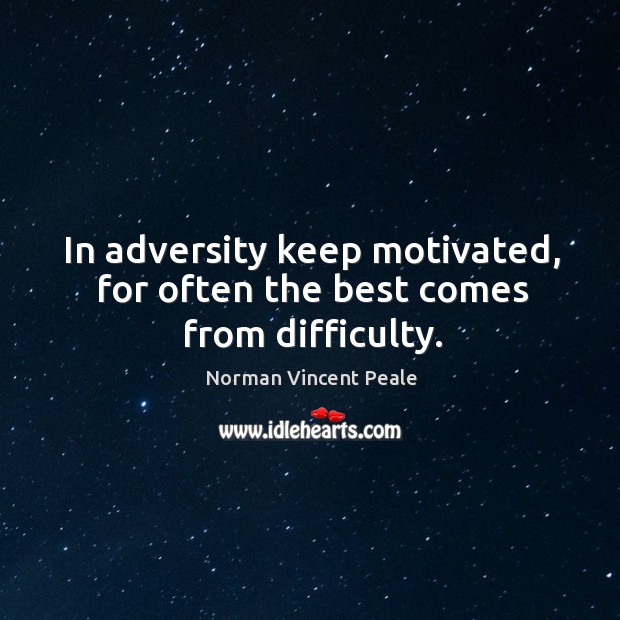 In adversity keep motivated, for often the best comes from difficulty. Norman Vincent Peale Picture Quote