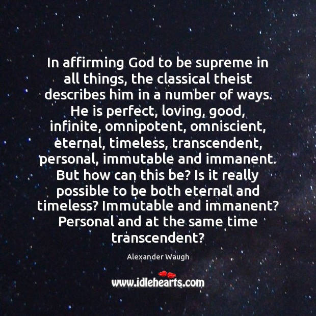In affirming God to be supreme in all things, the classical theist Alexander Waugh Picture Quote