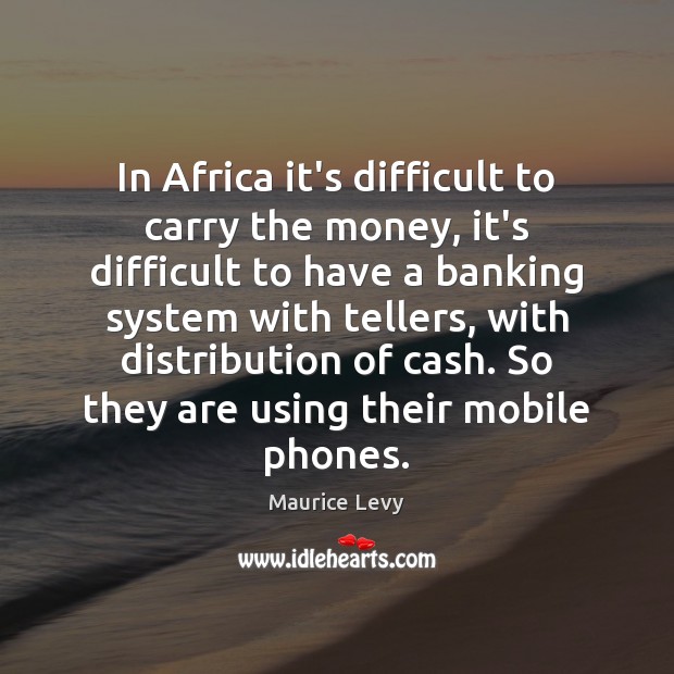 In Africa it’s difficult to carry the money, it’s difficult to have Maurice Levy Picture Quote