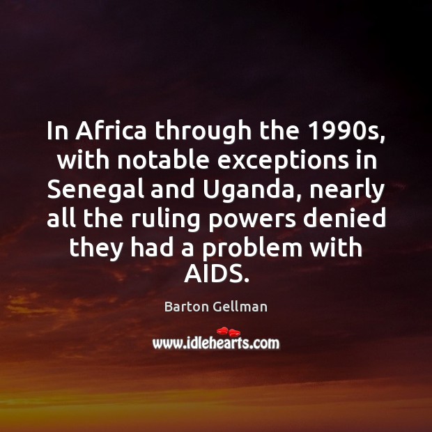In Africa through the 1990s, with notable exceptions in Senegal and Uganda, Barton Gellman Picture Quote
