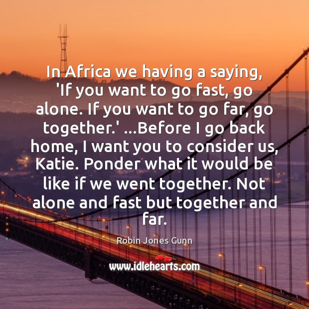 In Africa we having a saying, ‘If you want to go fast, 