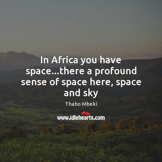 In Africa you have space…there a profound sense of space here, space and sky Thabo Mbeki Picture Quote