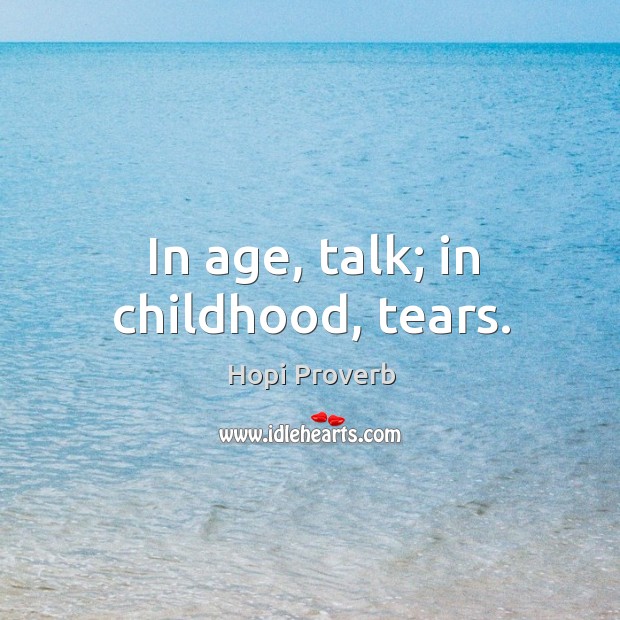 In age, talk; in childhood, tears. Hopi Proverbs Image