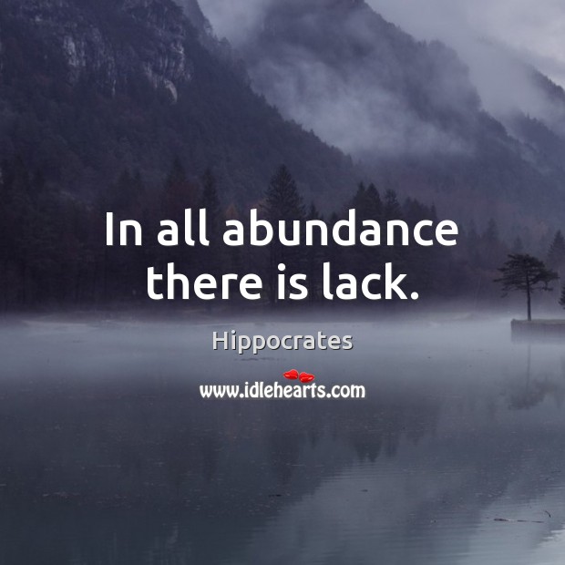 In all abundance there is lack. Hippocrates Picture Quote