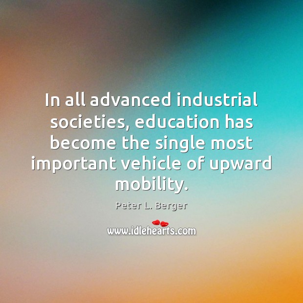 In all advanced industrial societies, education has become the single most important Peter L. Berger Picture Quote
