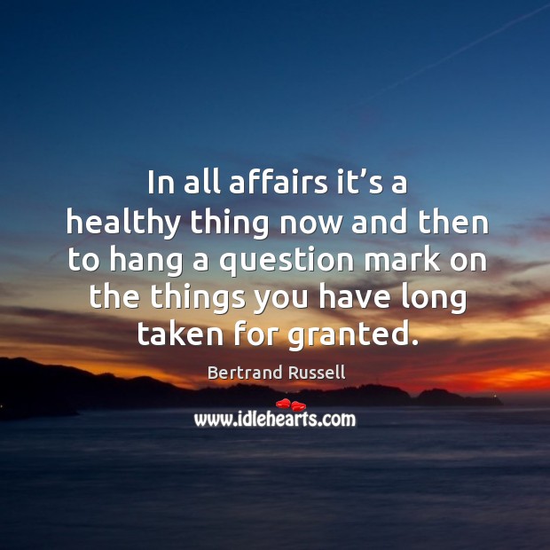 In all affairs it’s a healthy thing now and then to hang a question mark on the things you Bertrand Russell Picture Quote
