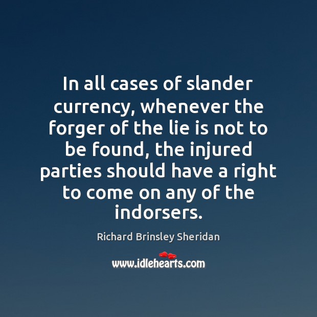 In all cases of slander currency, whenever the forger of the lie Richard Brinsley Sheridan Picture Quote