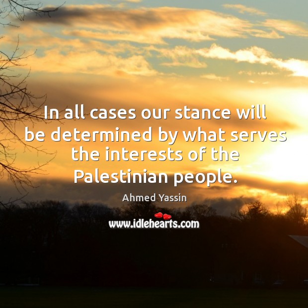 In all cases our stance will be determined by what serves the interests of the palestinian people. Image