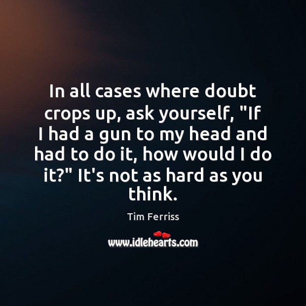 In all cases where doubt crops up, ask yourself, “If I had Tim Ferriss Picture Quote