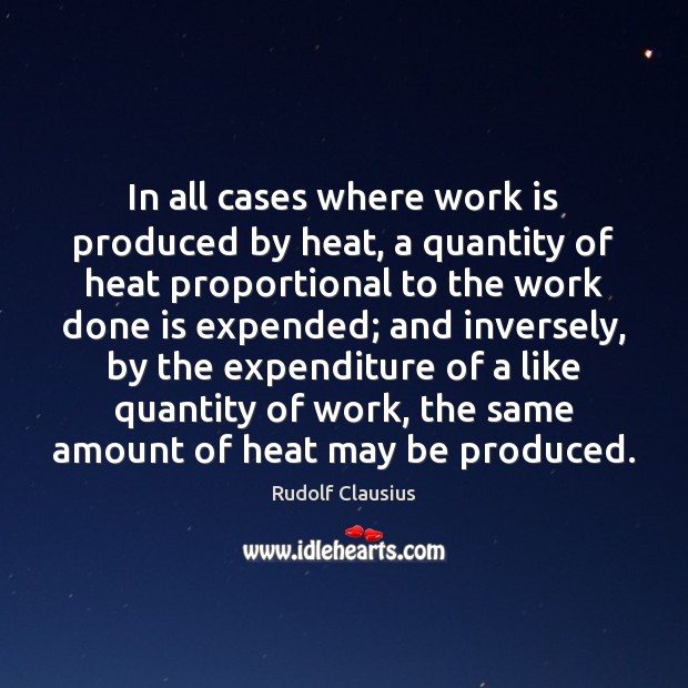 In all cases where work is produced by heat, a quantity of 