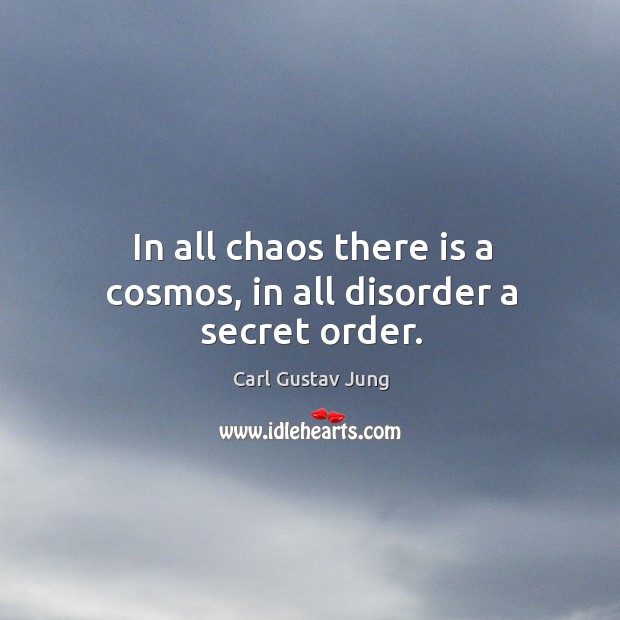 In all chaos there is a cosmos, in all disorder a secret order. Carl Gustav Jung Picture Quote