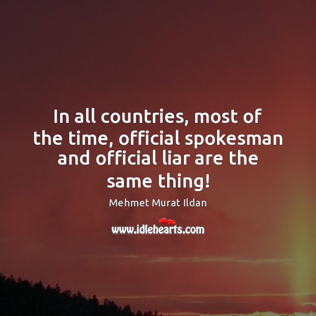 In all countries, most of the time, official spokesman and official liar Mehmet Murat Ildan Picture Quote