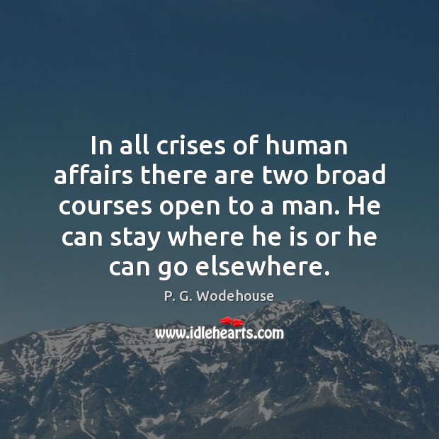 In all crises of human affairs there are two broad courses open P. G. Wodehouse Picture Quote