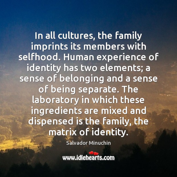 In all cultures, the family imprints its members with selfhood. Human experience Salvador Minuchin Picture Quote