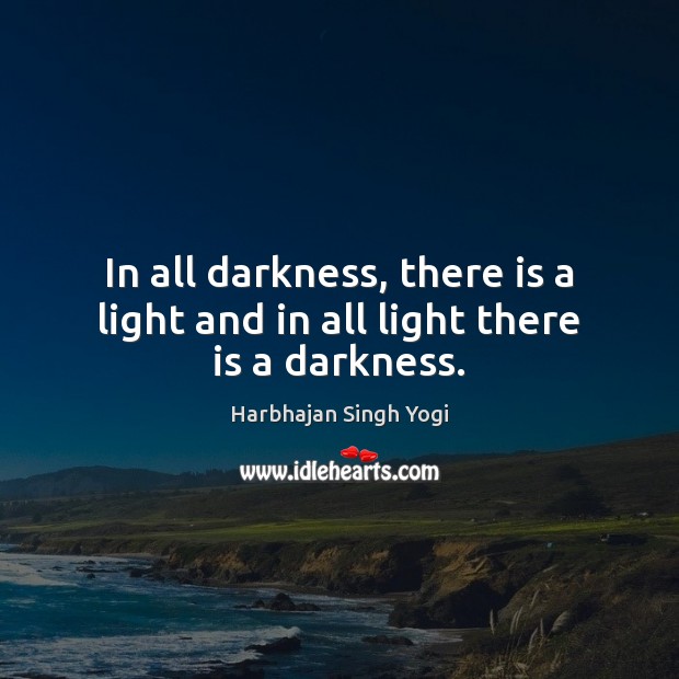 In all darkness, there is a light and in all light there is a darkness. Harbhajan Singh Yogi Picture Quote