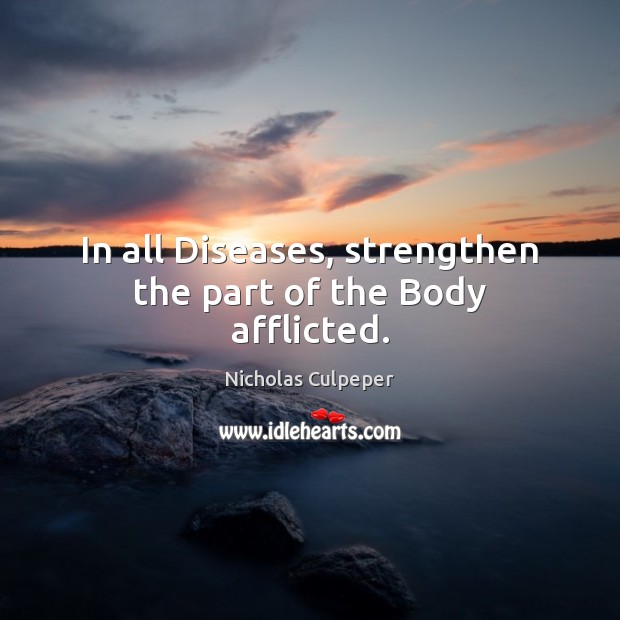 In all Diseases, strengthen the part of the Body afflicted. Nicholas Culpeper Picture Quote