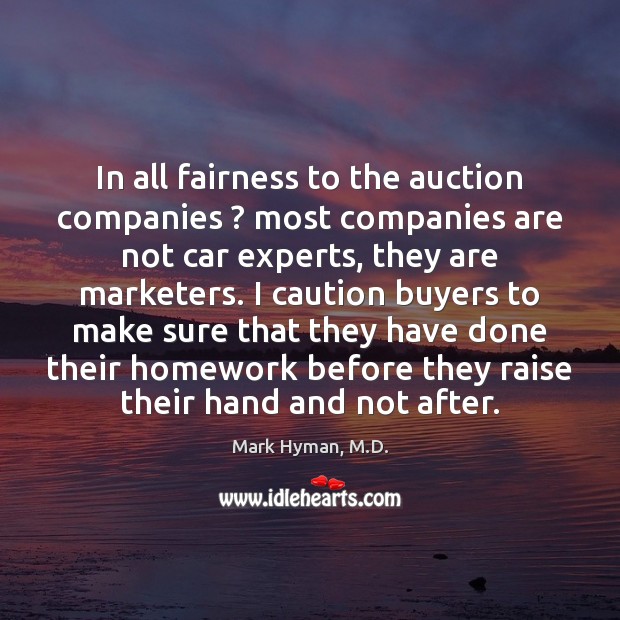 In all fairness to the auction companies ? most companies are not car Mark Hyman, M.D. Picture Quote