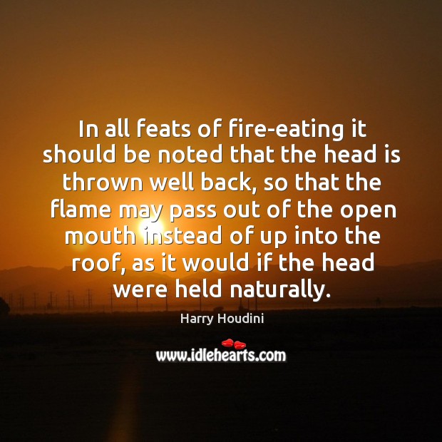 In all feats of fire-eating it should be noted that the head is thrown well back, so that the Harry Houdini Picture Quote
