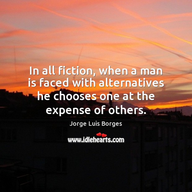 In all fiction, when a man is faced with alternatives he chooses Jorge Luis Borges Picture Quote