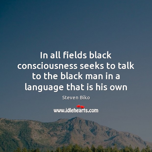 In all fields black consciousness seeks to talk to the black man Steven Biko Picture Quote