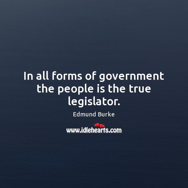 In all forms of government the people is the true legislator. Edmund Burke Picture Quote