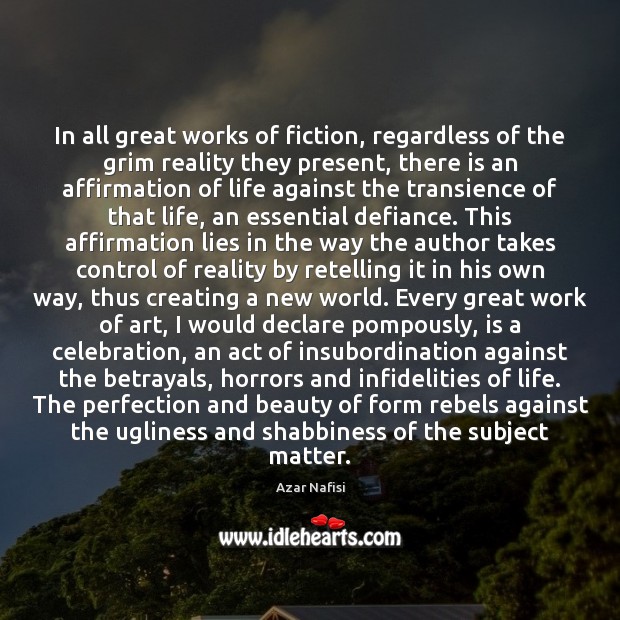 In all great works of fiction, regardless of the grim reality they Azar Nafisi Picture Quote