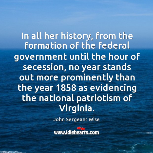 In all her history, from the formation of the federal government until the hour of John Sergeant Wise Picture Quote
