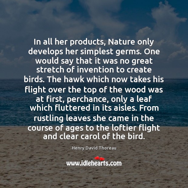 In all her products, Nature only develops her simplest germs. One would Henry David Thoreau Picture Quote