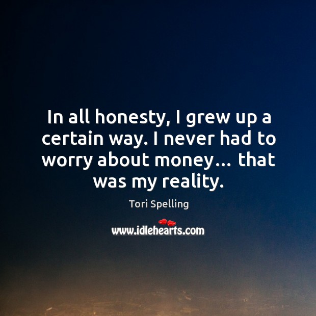 In all honesty, I grew up a certain way. I never had to worry about money… that was my reality. Image