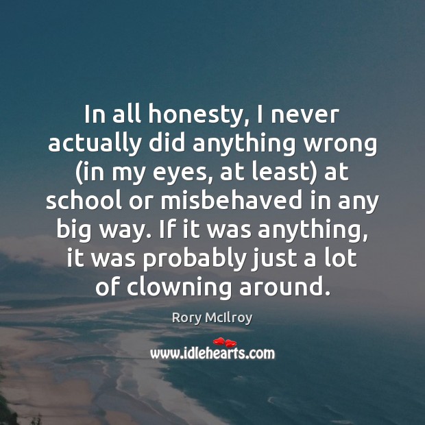 In all honesty, I never actually did anything wrong (in my eyes, Rory McIlroy Picture Quote