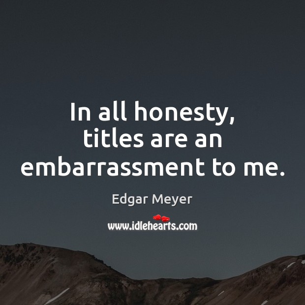 In all honesty, titles are an embarrassment to me. Edgar Meyer Picture Quote